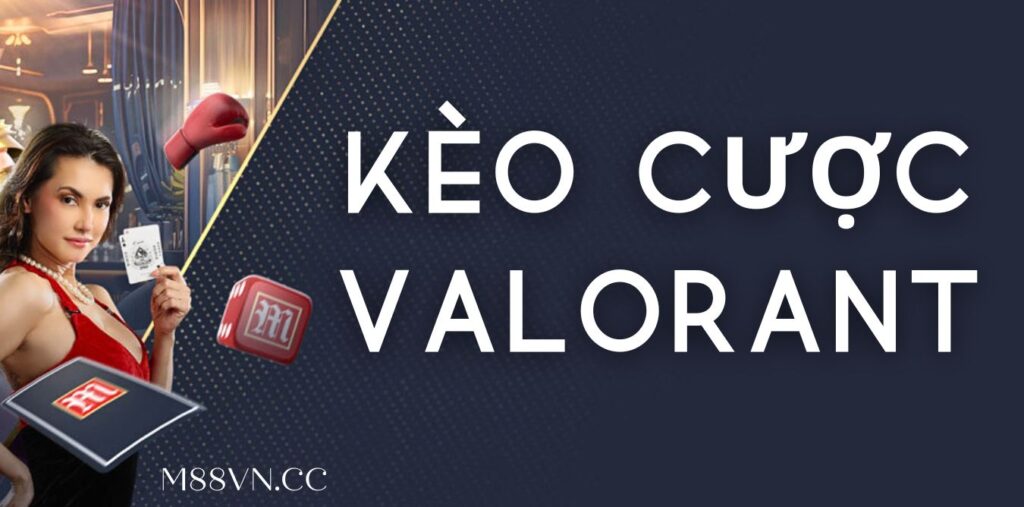 Tìm hiểu chi tiết các loại kèo cược trong Valorant